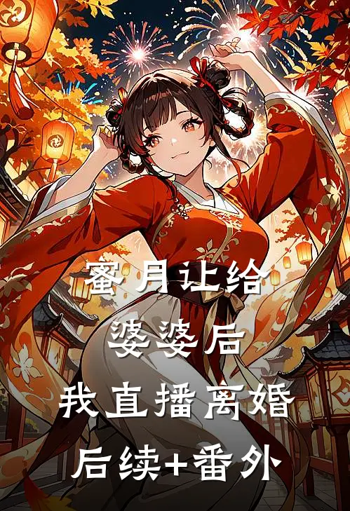 蜜月让给婆婆后，我直播离婚后续+番外