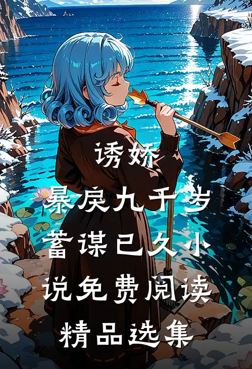 诱娇:暴戾九千岁蓄谋已久小说免费阅读精品选集