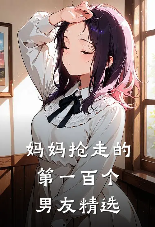 妈妈抢走的第一百个男友精选