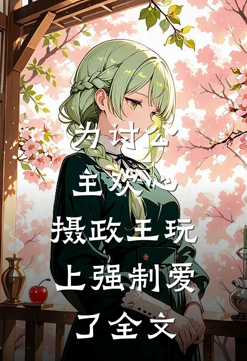 为讨公主欢心，摄政王玩上强制爱了全文