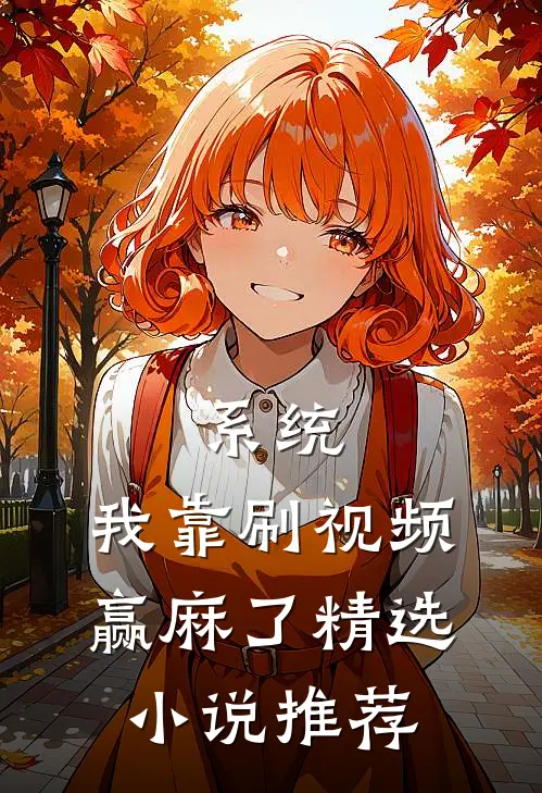 系统：我靠刷视频赢麻了精选小说推荐