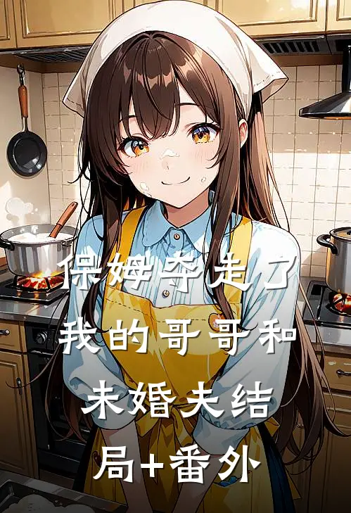 保姆夺走了我的哥哥和未婚夫结局+番外