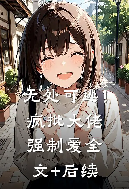 无处可逃！疯批大佬强制爱全文+后续