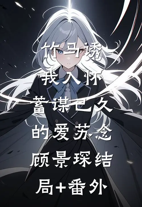 竹马诱我入怀：蓄谋已久的爱苏念顾景琛结局+番外