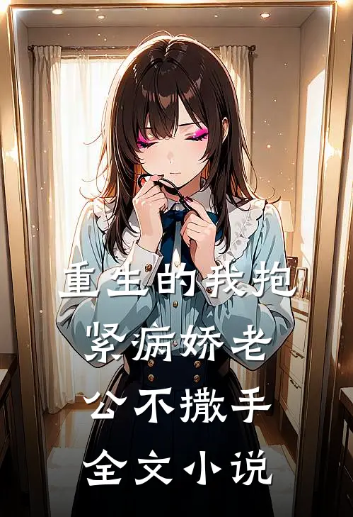 重生的我抱紧病娇老公不撒手全文小说
