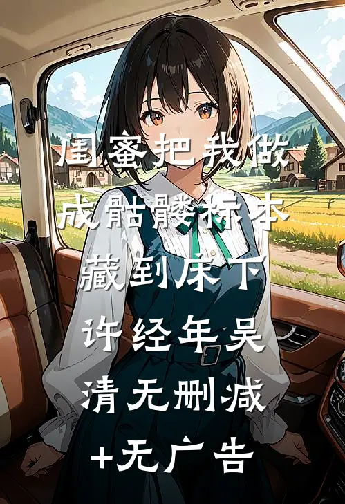 闺蜜把我做成骷髅标本藏到床下许经年吴清无删减+无广告