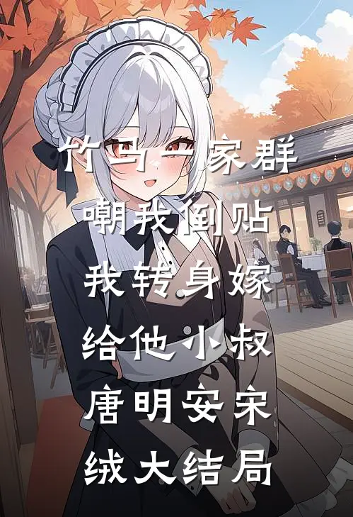 竹马一家群嘲我倒贴，我转身嫁给他小叔唐明安宋绒大结局