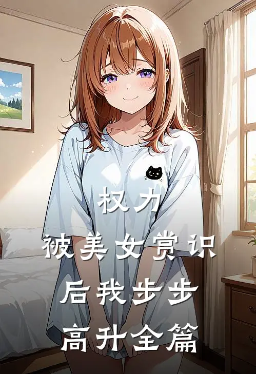权力：被美女赏识后我步步高升全篇