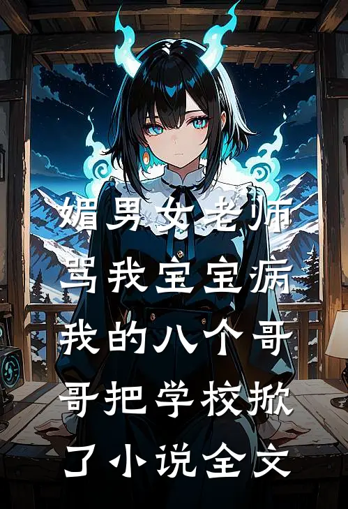 媚男女老师骂我宝宝病，我的八个哥哥把学校掀了小说全文
