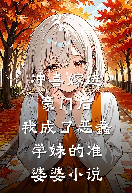 冲喜嫁进豪门后，我成了恶蠢学妹的准婆婆小说