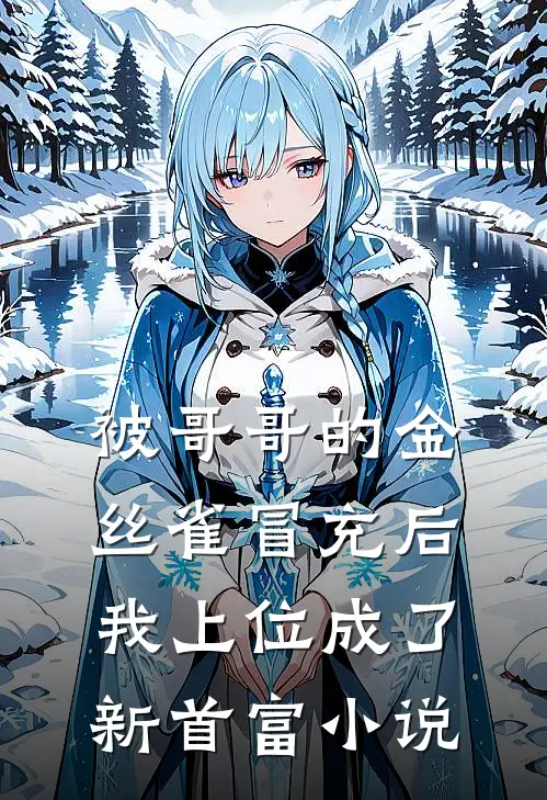 被哥哥的金丝雀冒充后，我上位成了新首富小说