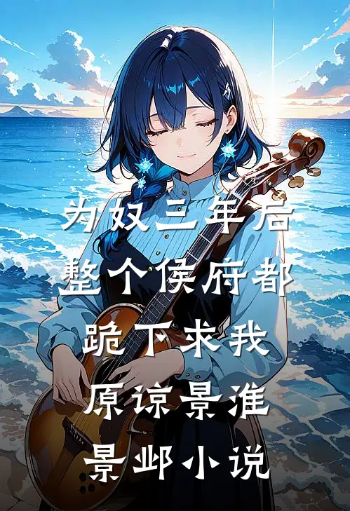 为奴三年后，整个侯府都跪下求我原谅景淮景邺小说