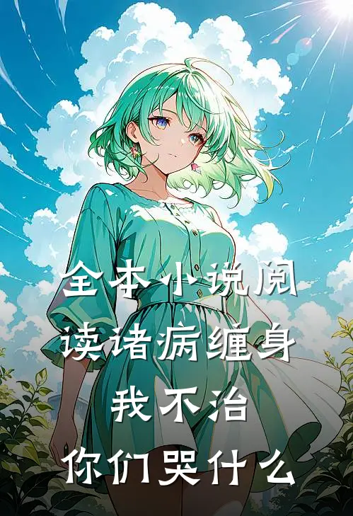 全本小说阅读诸病缠身，我不治，你们哭什么