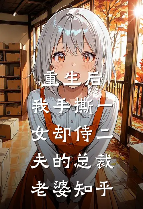 重生后，我手撕一女却侍二夫的总裁老婆知乎
