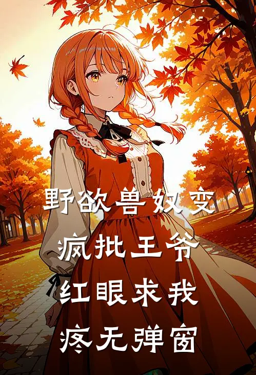 野欲兽奴变疯批王爷，红眼求我疼无弹窗