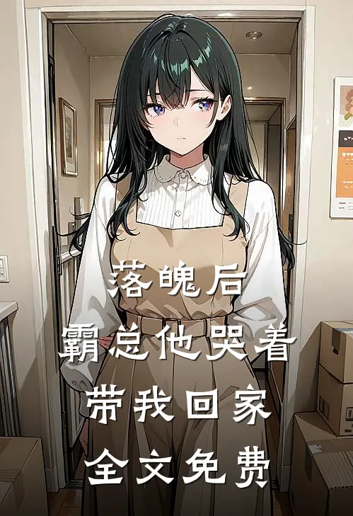 落魄后，霸总他哭着带我回家全文免费