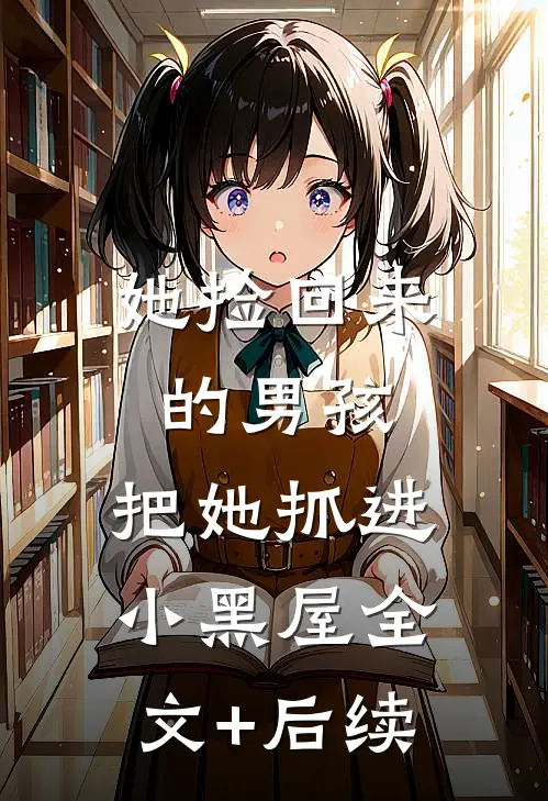 她捡回来的男孩，把她抓进小黑屋全文+后续