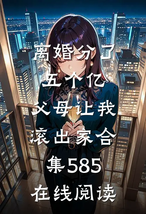 离婚分了五个亿，父母让我滚出家合集585在线阅读