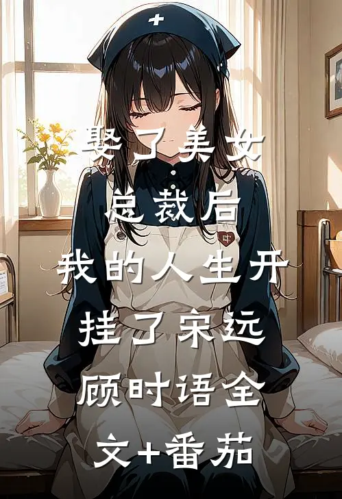 娶了美女总裁后，我的人生开挂了宋远顾时语全文+番茄