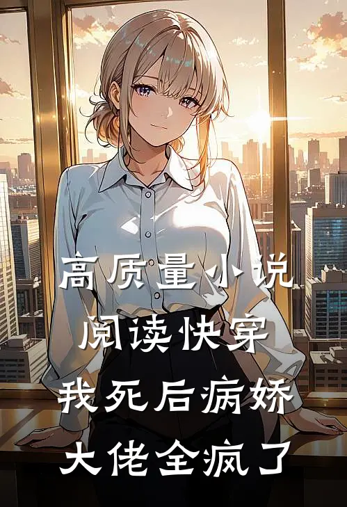 高质量小说阅读快穿：我死后病娇大佬全疯了