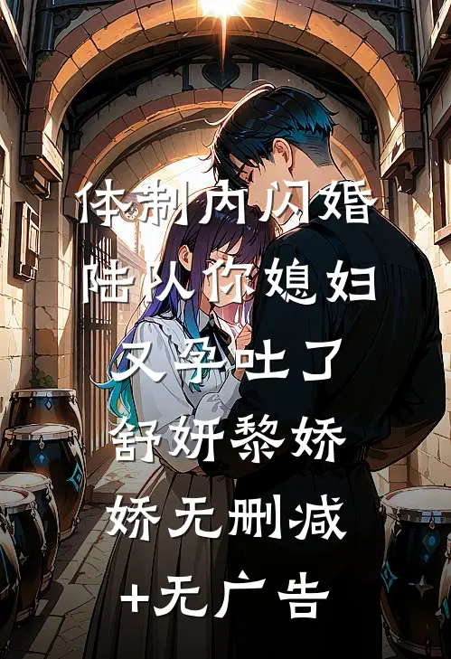 体制内闪婚，陆队你媳妇又孕吐了舒妍黎娇娇无删减+无广告