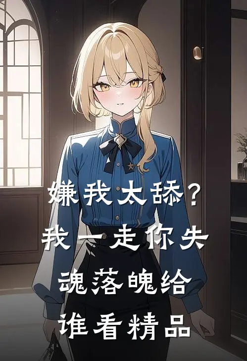 嫌我太舔？我一走你失魂落魄给谁看精品