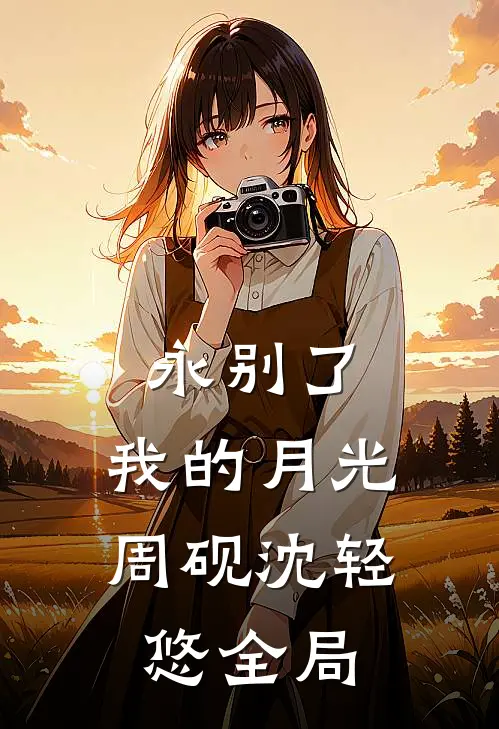 永别了，我的月光周砚沈轻悠全局