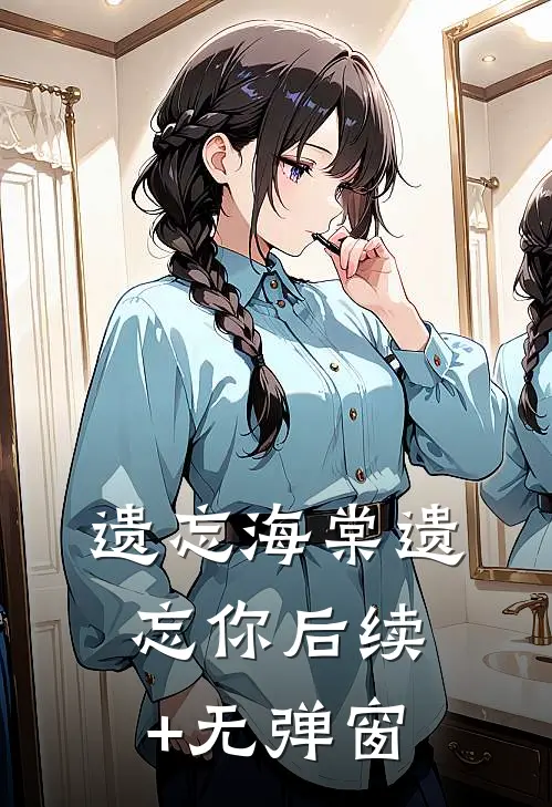 遗忘海棠遗忘你后续+无弹窗