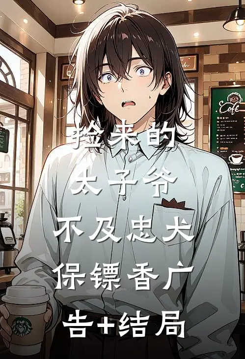 捡来的太子爷，不及忠犬保镖香广告+结局