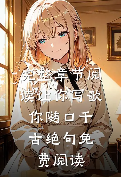 完整章节阅读让你写歌,你随口千古绝句免费阅读
