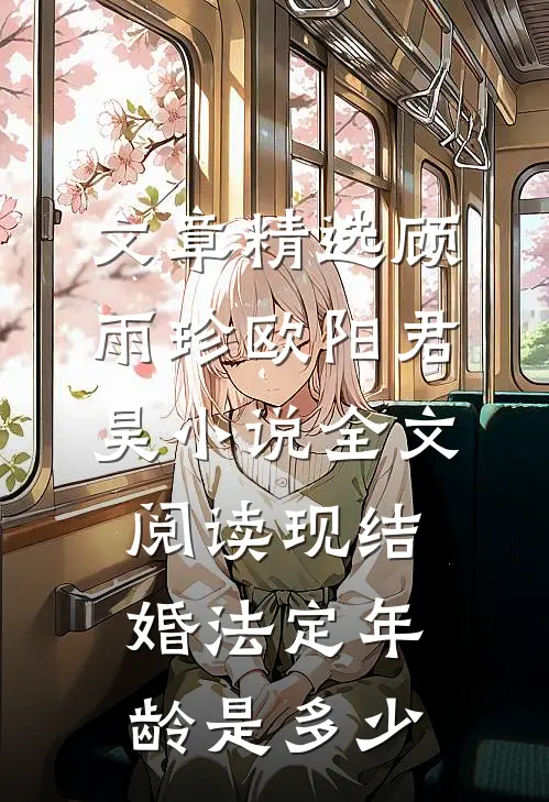 文章精选顾雨珍欧阳君昊小说全文阅读现结婚法定年龄是多少