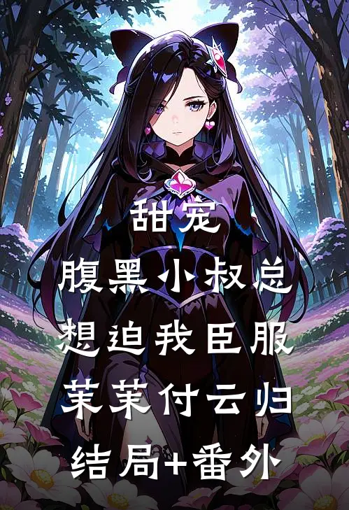 甜宠：腹黑小叔总想迫我臣服茉茉付云归结局+番外