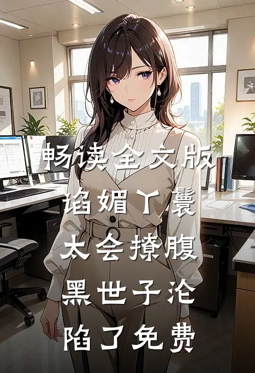 畅读全文版谄媚丫鬟太会撩腹黑世子沦陷了免费