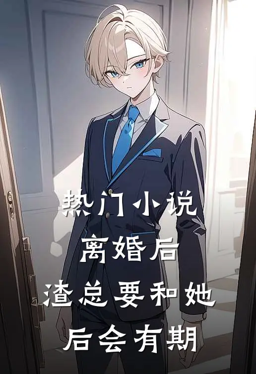 热门小说离婚后，渣总要和她后会有期