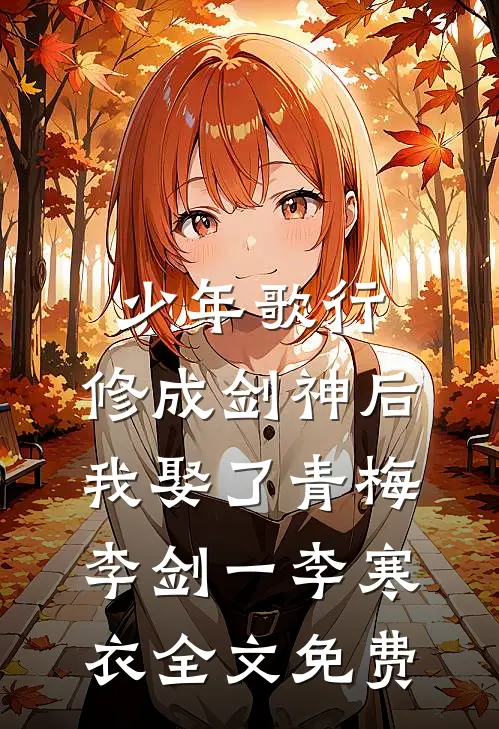 少年歌行：修成剑神后，我娶了青梅李剑一李寒衣全文免费