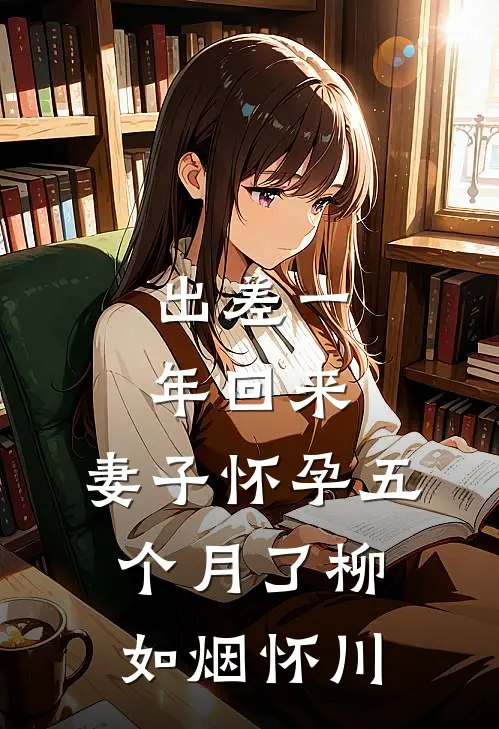 出差一年回来，妻子怀孕五个月了柳如烟怀川
