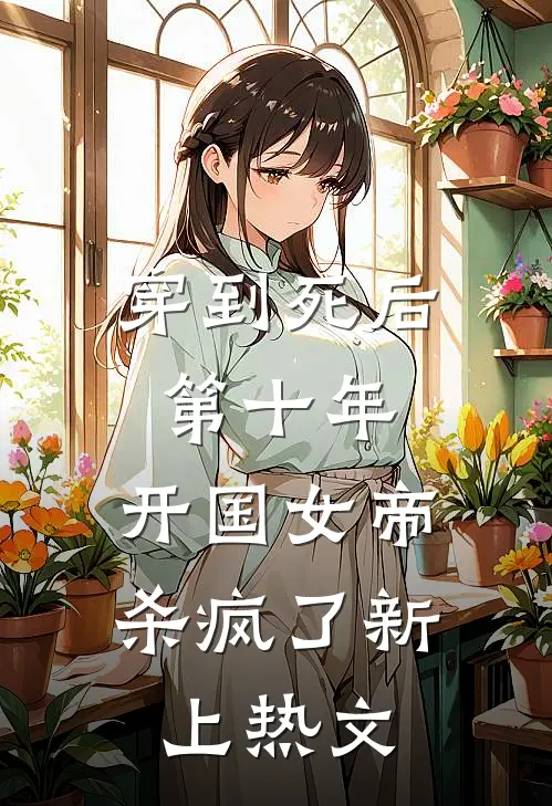穿到死后第十年，开国女帝杀疯了新上热文