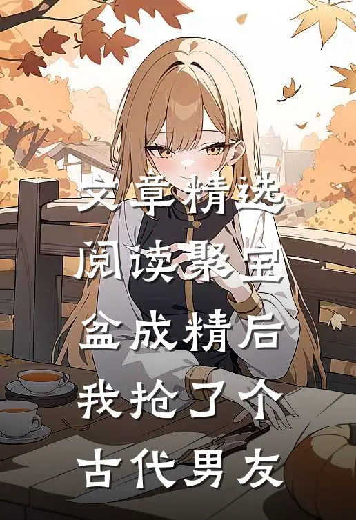 文章精选阅读聚宝盆成精后，我抢了个古代男友