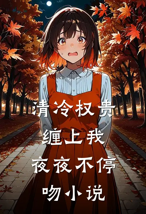 清冷权贵缠上我,夜夜不停吻免费阅读