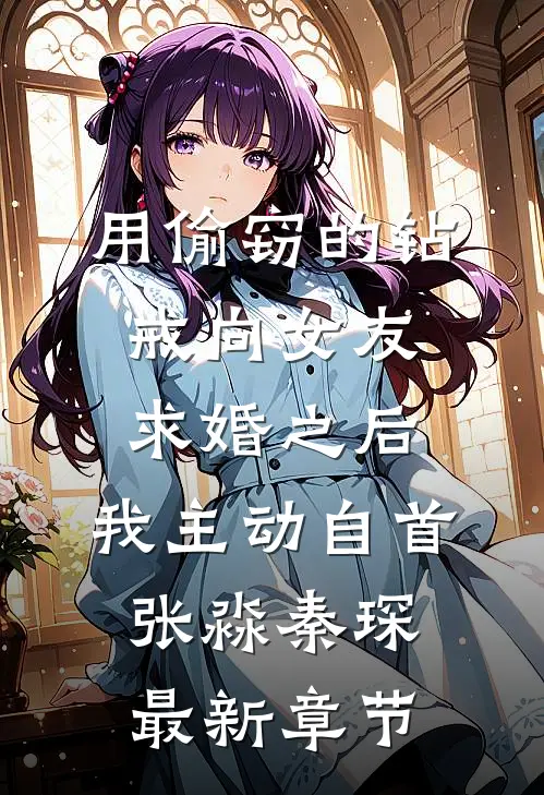 用偷窃的钻戒向女友求婚之后，我主动自首张淼秦琛最新章节