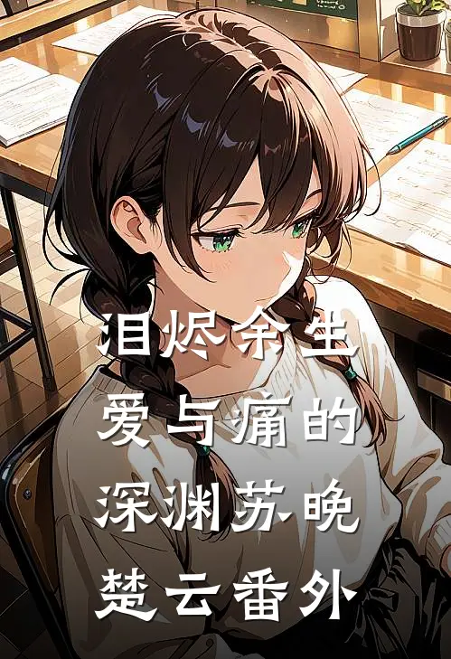 《泪烬余生：爱与痛的深渊》苏晚楚云 番外