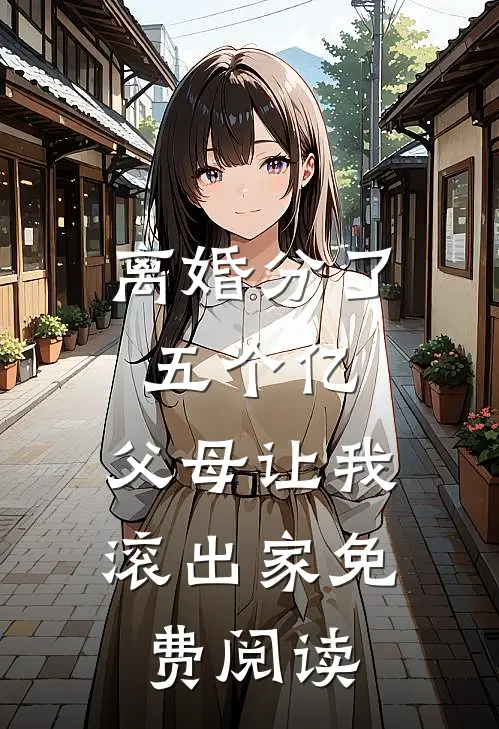 离婚分了五个亿，父母让我滚出家免费阅读