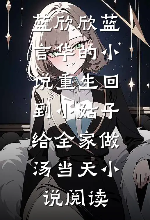 蓝欣欣蓝言华的小说重生回到小姑子给全家做汤当天小说阅读