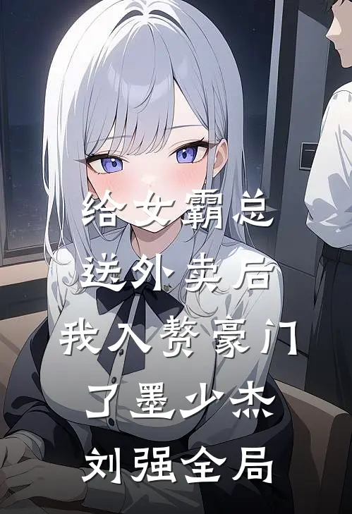 给女霸总送外卖后，我入赘豪门了墨少杰刘强全局