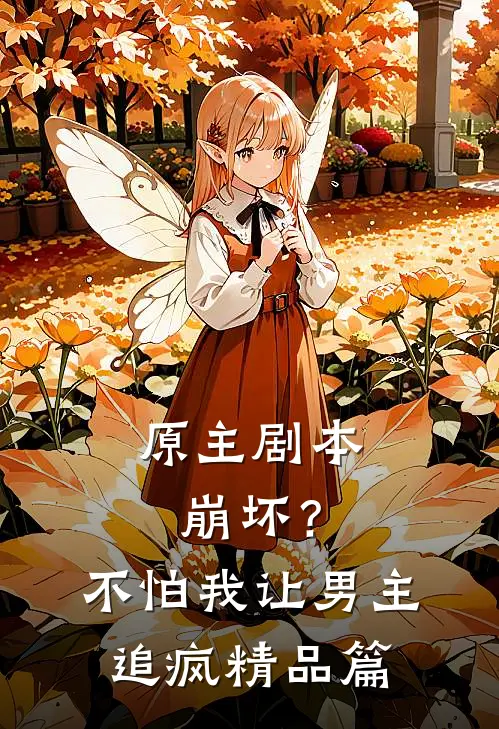 原主剧本崩坏？不怕，我让男主追疯精品篇