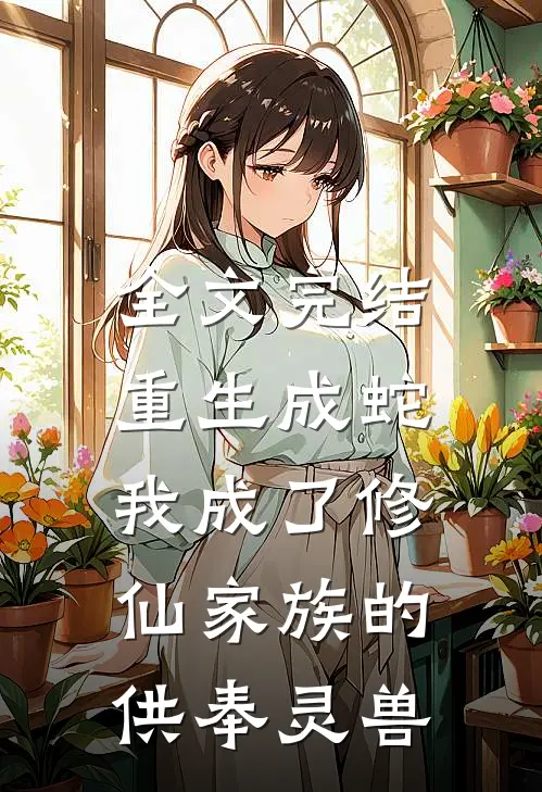 全文完结重生成蛇，我成了修仙家族的供奉灵兽