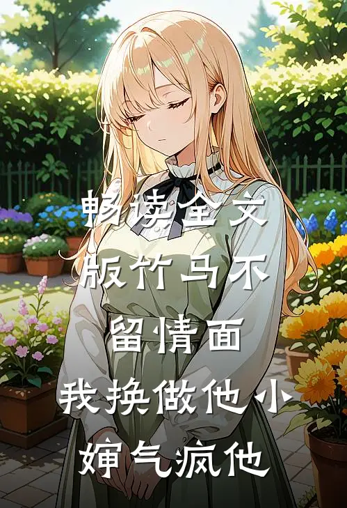 畅读全文版竹马不留情面，我换做他小婶气疯他