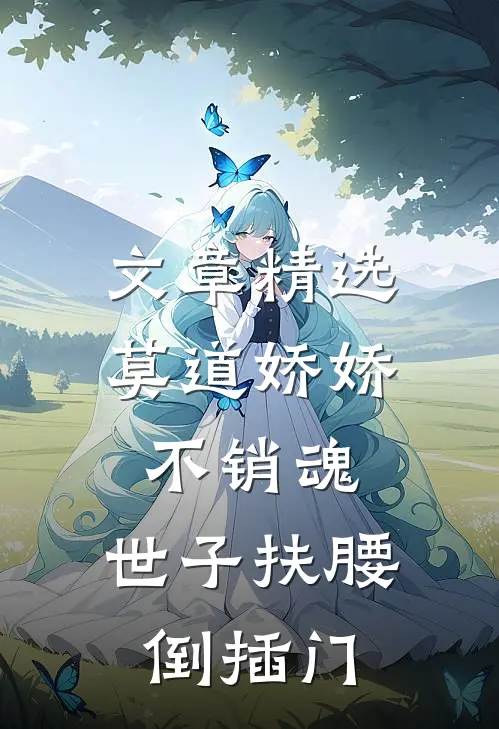 文章精选莫道娇娇不销魂，世子扶腰倒插门