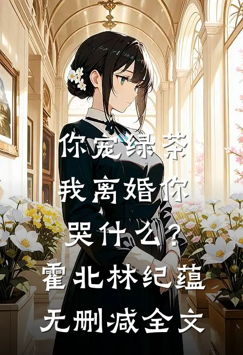 你宠绿茶，我离婚你哭什么？霍北林纪蕴无删减全文