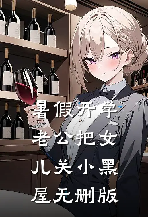 暑假开学，老公把女儿关小黑屋无删版